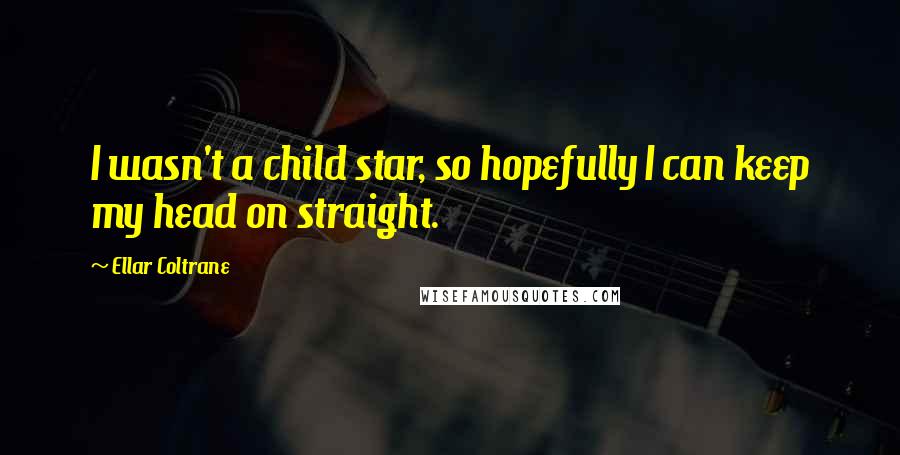 Ellar Coltrane Quotes: I wasn't a child star, so hopefully I can keep my head on straight.