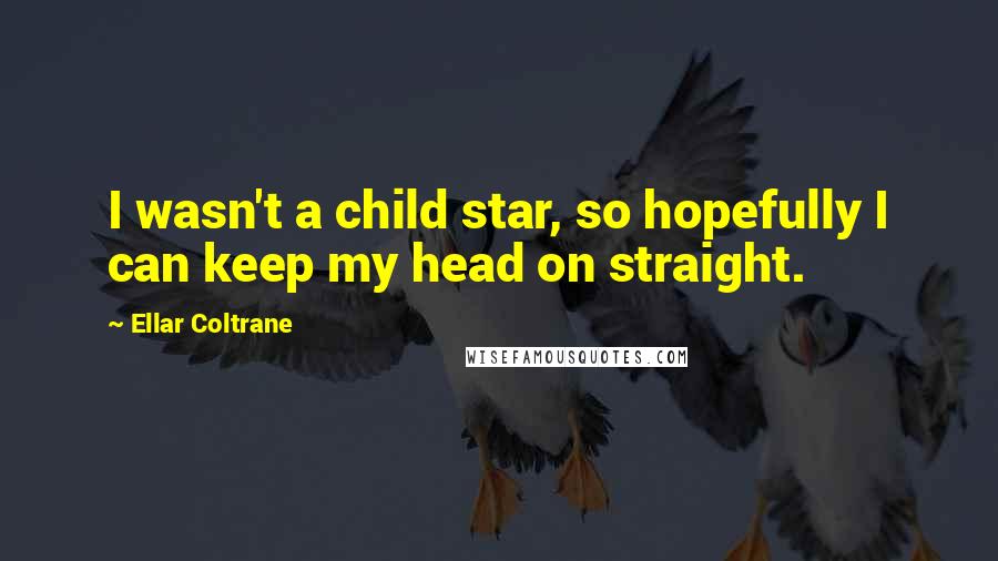 Ellar Coltrane Quotes: I wasn't a child star, so hopefully I can keep my head on straight.