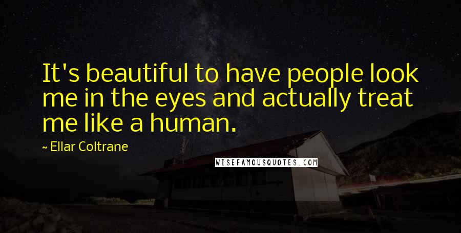 Ellar Coltrane Quotes: It's beautiful to have people look me in the eyes and actually treat me like a human.