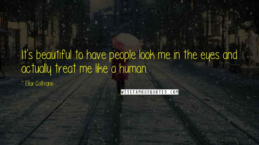 Ellar Coltrane Quotes: It's beautiful to have people look me in the eyes and actually treat me like a human.