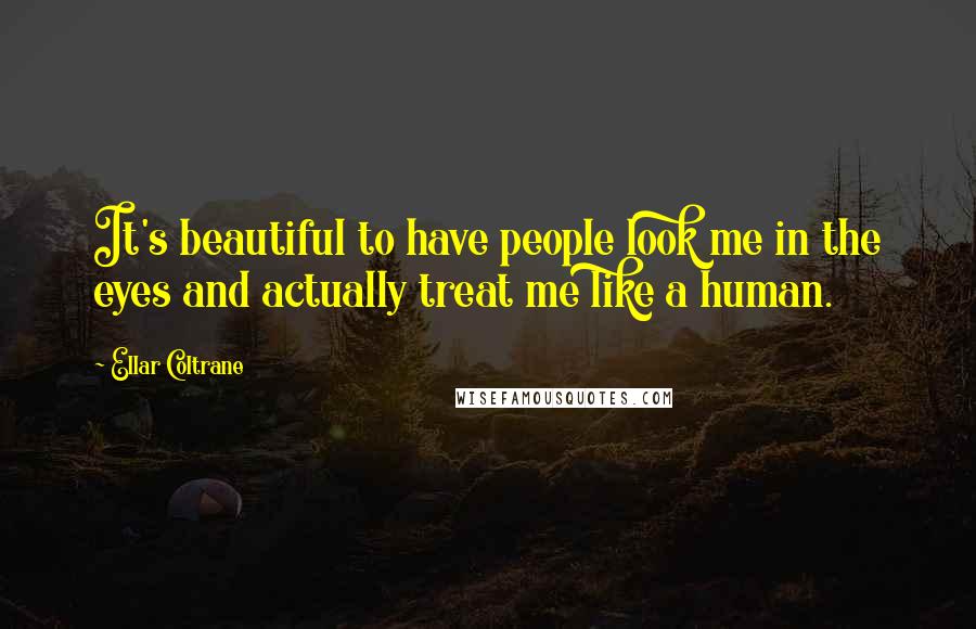 Ellar Coltrane Quotes: It's beautiful to have people look me in the eyes and actually treat me like a human.