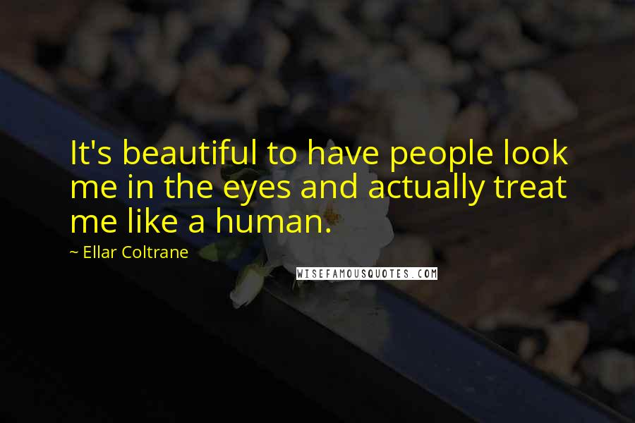 Ellar Coltrane Quotes: It's beautiful to have people look me in the eyes and actually treat me like a human.