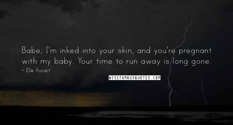 Elle Aycart Quotes: Babe, I'm inked into your skin, and you're pregnant with my baby. Your time to run away is long gone.