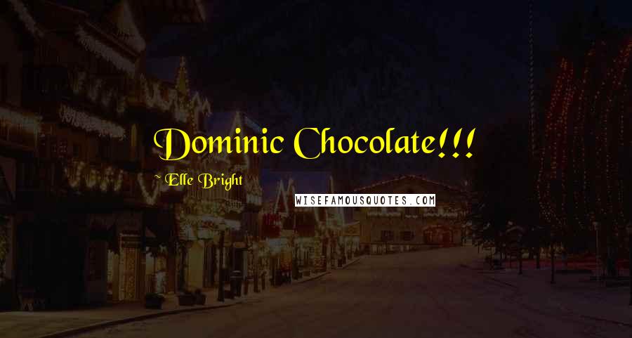 Elle Bright Quotes: Dominic Chocolate!!!