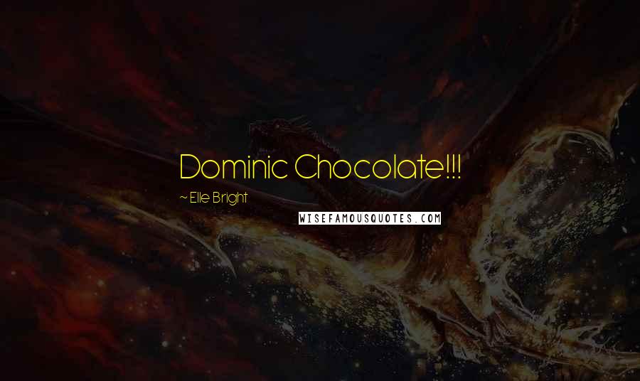 Elle Bright Quotes: Dominic Chocolate!!!