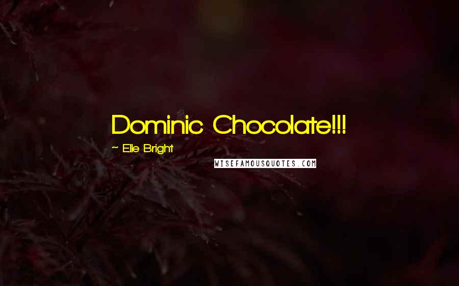 Elle Bright Quotes: Dominic Chocolate!!!