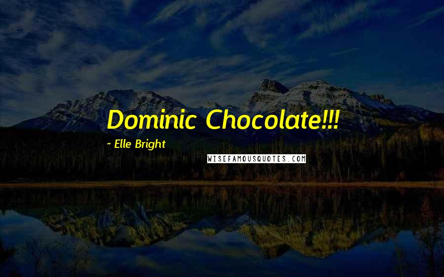 Elle Bright Quotes: Dominic Chocolate!!!