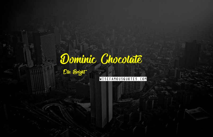 Elle Bright Quotes: Dominic Chocolate!!!