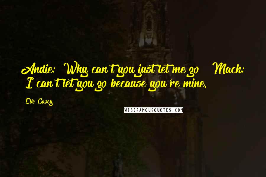 Elle Casey Quotes: Andie: "Why can't you just let me go?" Mack: "I can't let you go because you're mine.