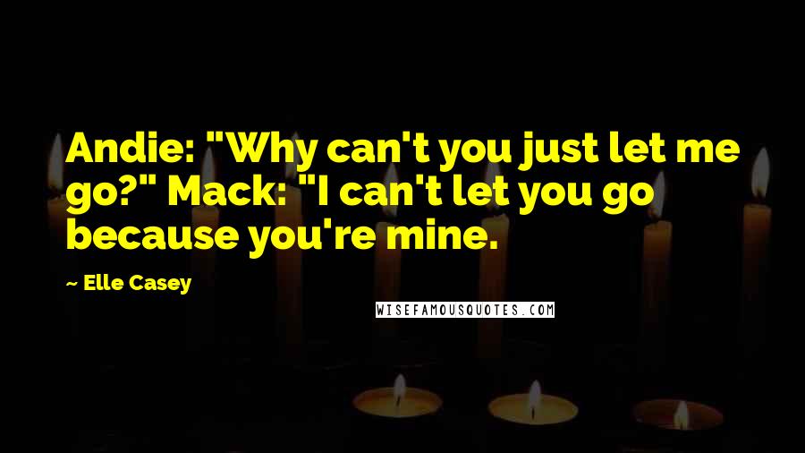 Elle Casey Quotes: Andie: "Why can't you just let me go?" Mack: "I can't let you go because you're mine.