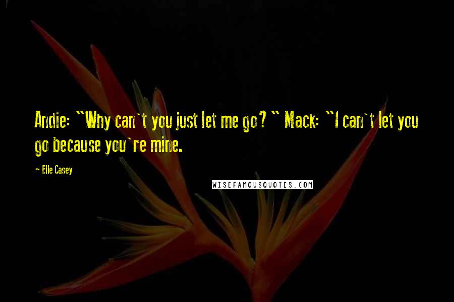 Elle Casey Quotes: Andie: "Why can't you just let me go?" Mack: "I can't let you go because you're mine.
