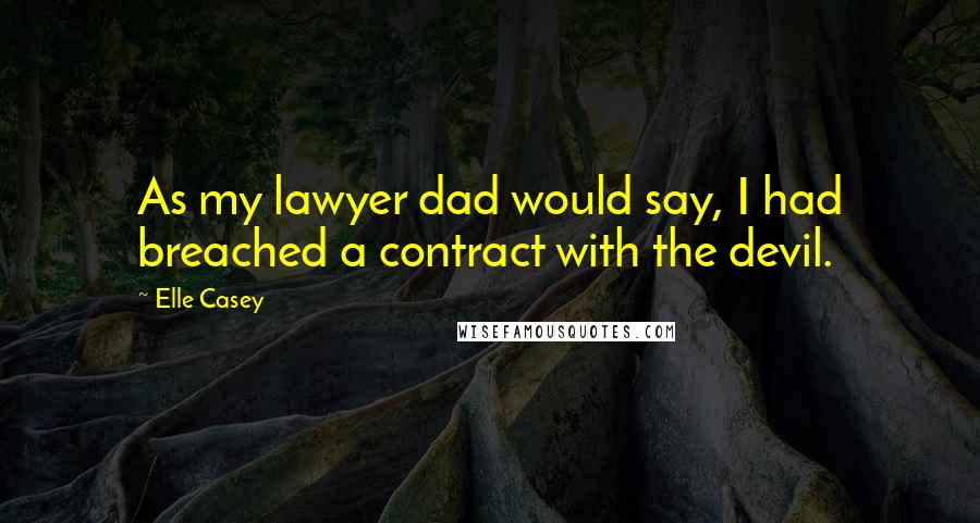 Elle Casey Quotes: As my lawyer dad would say, I had breached a contract with the devil.