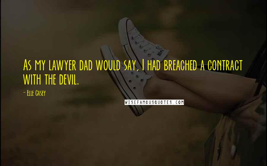 Elle Casey Quotes: As my lawyer dad would say, I had breached a contract with the devil.