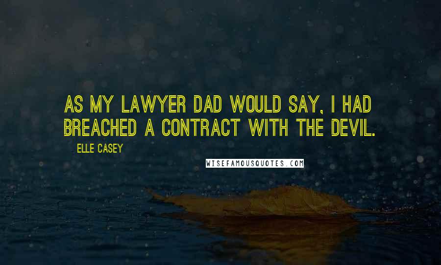 Elle Casey Quotes: As my lawyer dad would say, I had breached a contract with the devil.