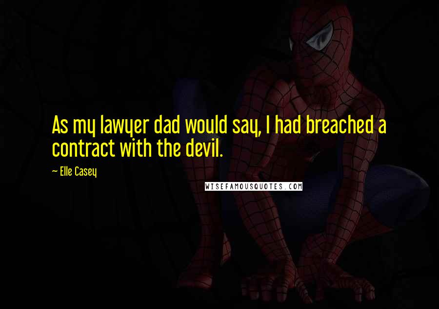 Elle Casey Quotes: As my lawyer dad would say, I had breached a contract with the devil.