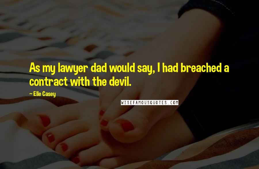 Elle Casey Quotes: As my lawyer dad would say, I had breached a contract with the devil.