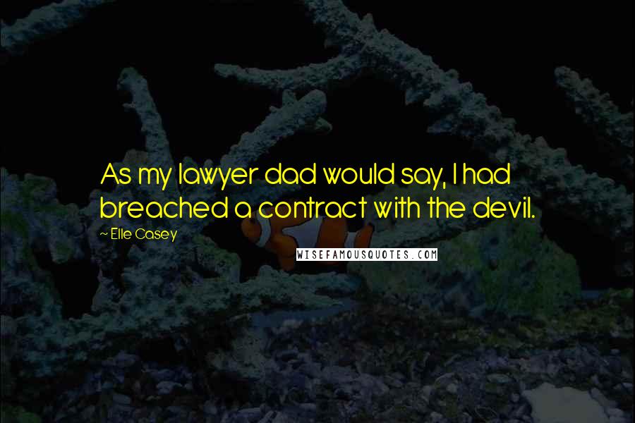 Elle Casey Quotes: As my lawyer dad would say, I had breached a contract with the devil.