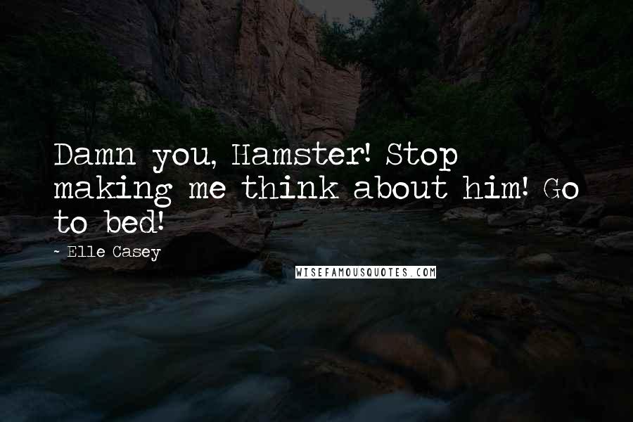 Elle Casey Quotes: Damn you, Hamster! Stop making me think about him! Go to bed!