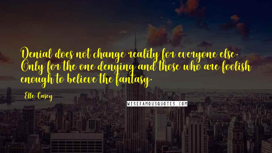 Elle Casey Quotes: Denial does not change reality for everyone else. Only for the one denying and those who are foolish enough to believe the fantasy.