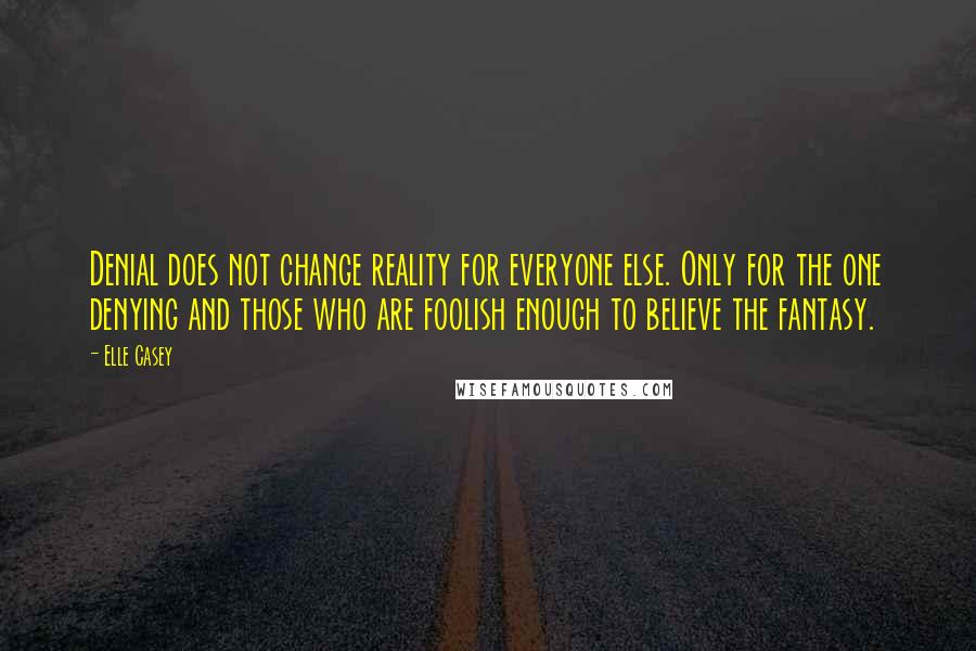 Elle Casey Quotes: Denial does not change reality for everyone else. Only for the one denying and those who are foolish enough to believe the fantasy.