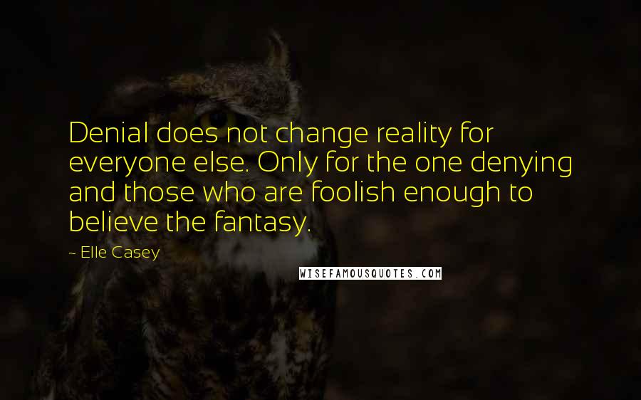 Elle Casey Quotes: Denial does not change reality for everyone else. Only for the one denying and those who are foolish enough to believe the fantasy.