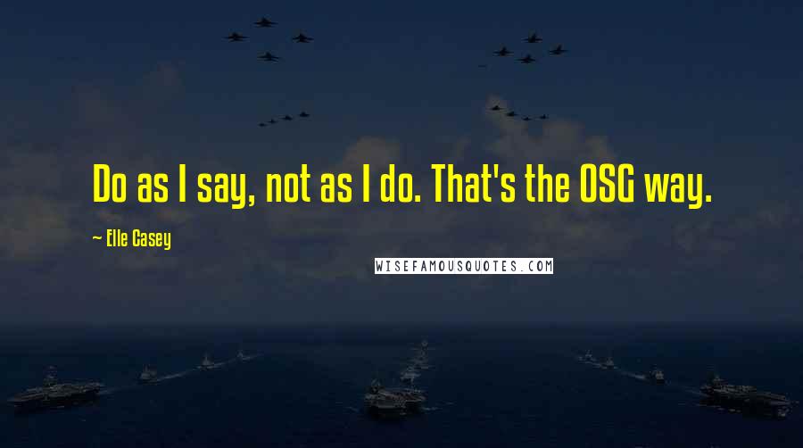 Elle Casey Quotes: Do as I say, not as I do. That's the OSG way.