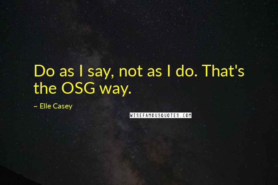 Elle Casey Quotes: Do as I say, not as I do. That's the OSG way.