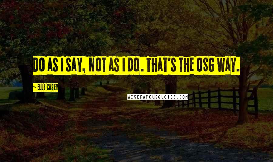 Elle Casey Quotes: Do as I say, not as I do. That's the OSG way.