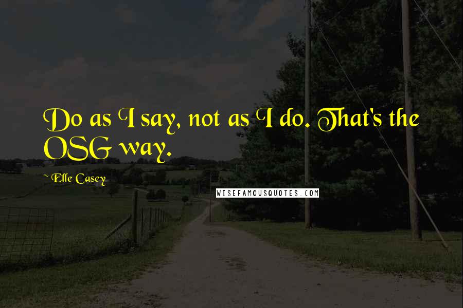 Elle Casey Quotes: Do as I say, not as I do. That's the OSG way.