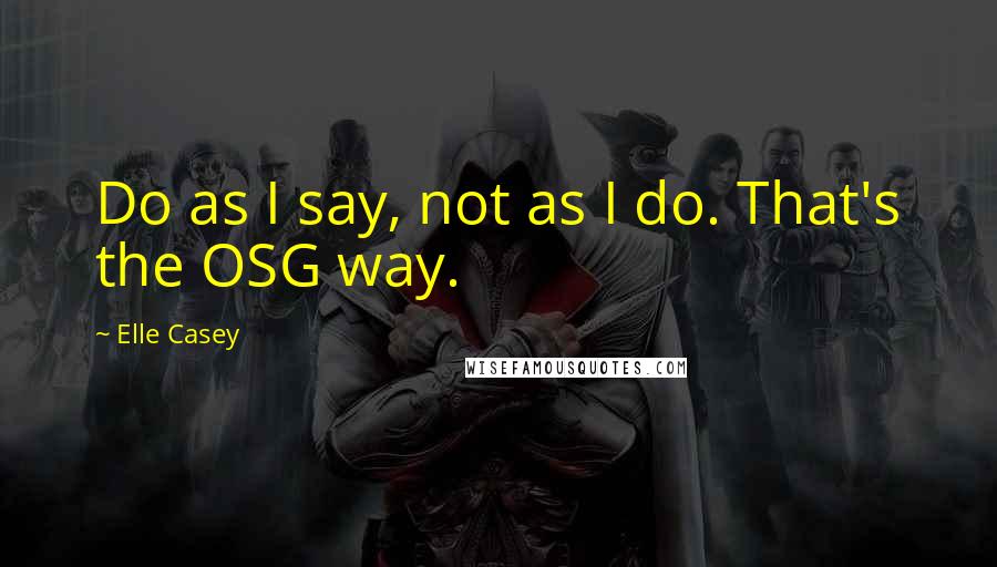 Elle Casey Quotes: Do as I say, not as I do. That's the OSG way.