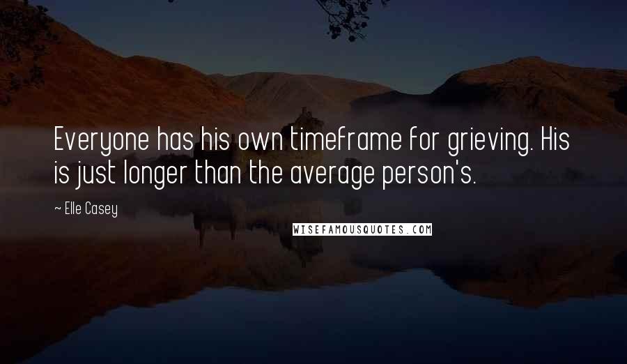 Elle Casey Quotes: Everyone has his own timeframe for grieving. His is just longer than the average person's.