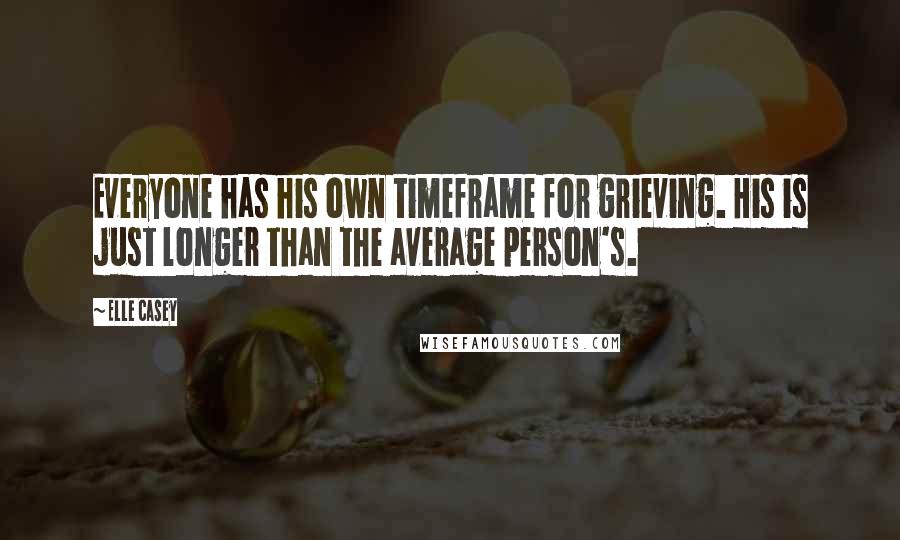 Elle Casey Quotes: Everyone has his own timeframe for grieving. His is just longer than the average person's.