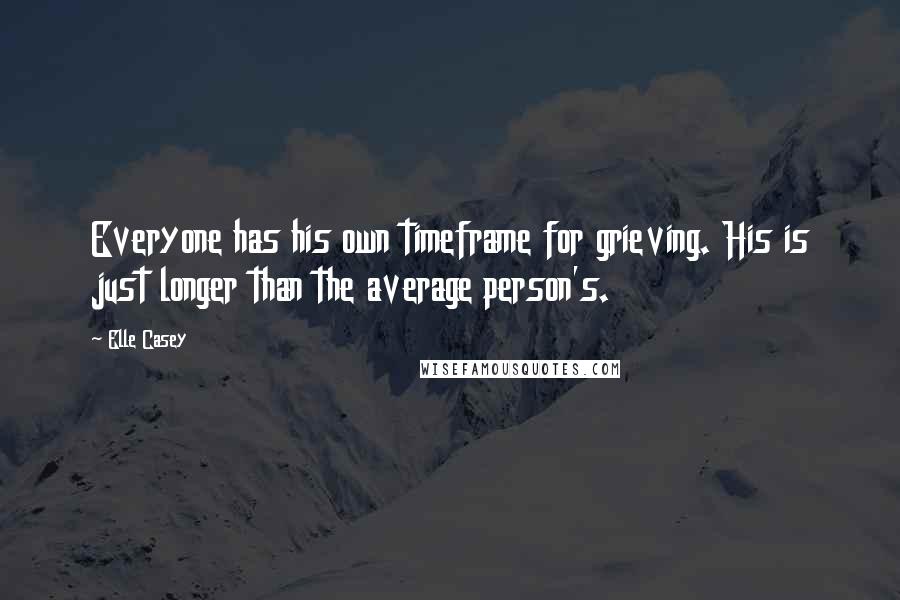 Elle Casey Quotes: Everyone has his own timeframe for grieving. His is just longer than the average person's.