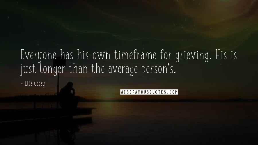 Elle Casey Quotes: Everyone has his own timeframe for grieving. His is just longer than the average person's.