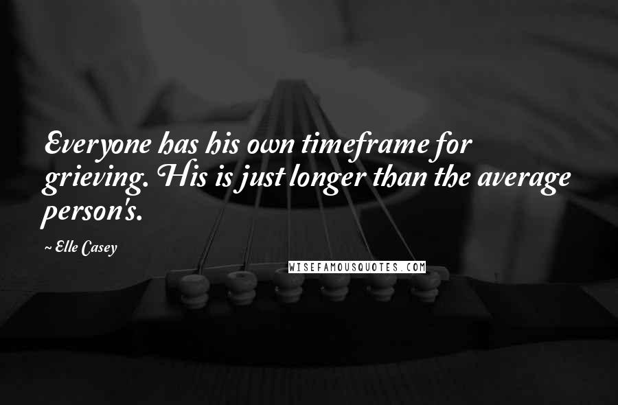 Elle Casey Quotes: Everyone has his own timeframe for grieving. His is just longer than the average person's.