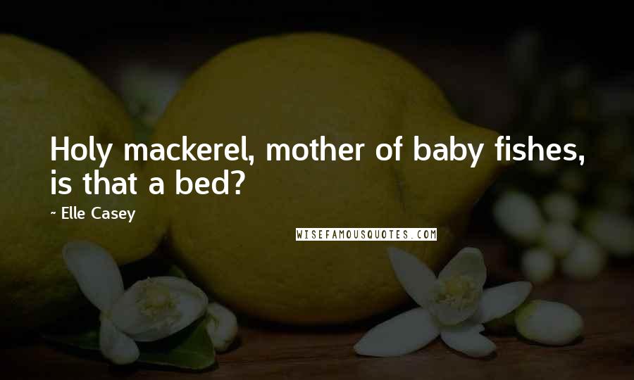 Elle Casey Quotes: Holy mackerel, mother of baby fishes, is that a bed?