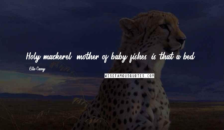 Elle Casey Quotes: Holy mackerel, mother of baby fishes, is that a bed?