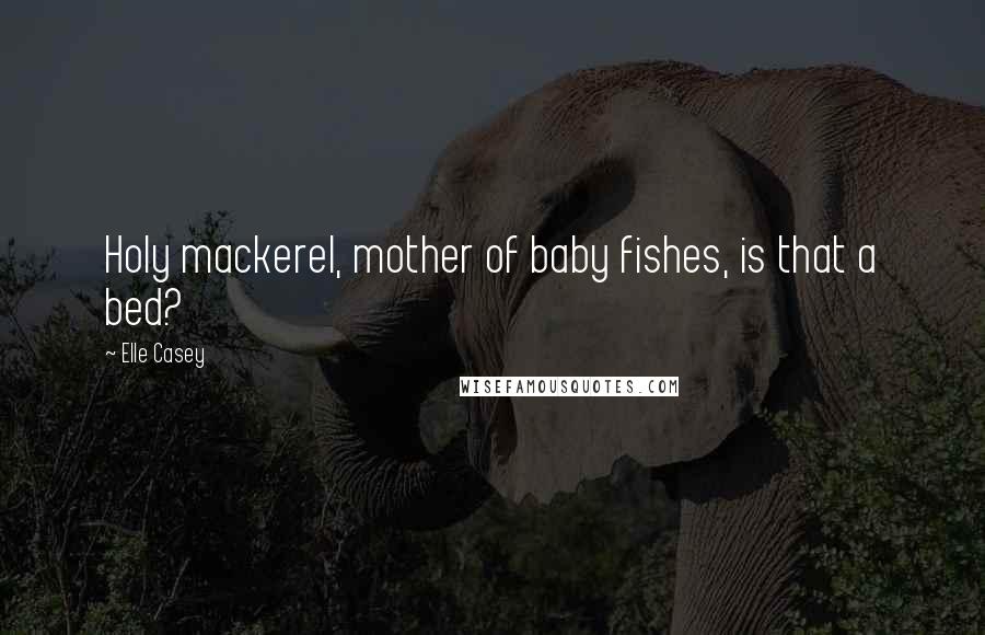 Elle Casey Quotes: Holy mackerel, mother of baby fishes, is that a bed?