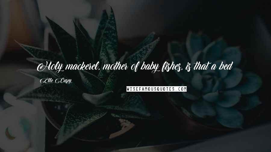 Elle Casey Quotes: Holy mackerel, mother of baby fishes, is that a bed?