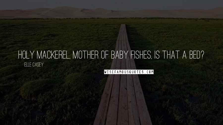 Elle Casey Quotes: Holy mackerel, mother of baby fishes, is that a bed?