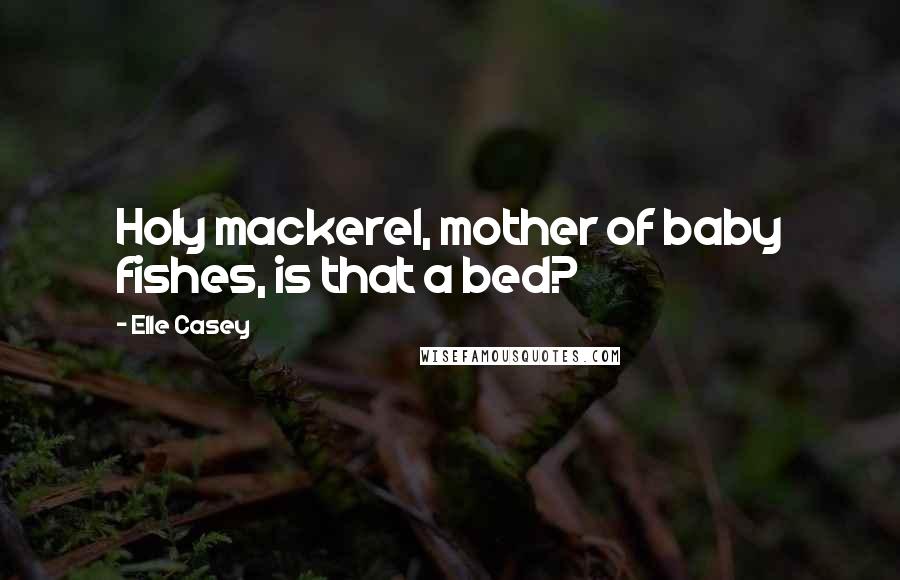 Elle Casey Quotes: Holy mackerel, mother of baby fishes, is that a bed?