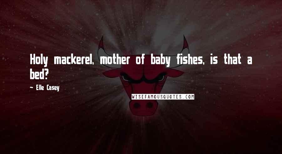 Elle Casey Quotes: Holy mackerel, mother of baby fishes, is that a bed?