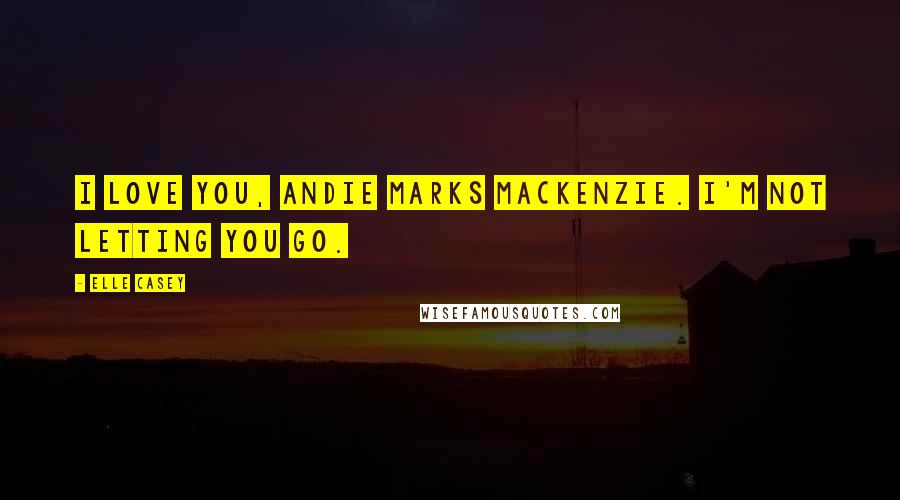 Elle Casey Quotes: I love you, Andie Marks MacKenzie. I'm not letting you go.