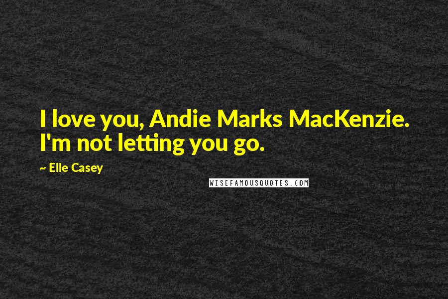 Elle Casey Quotes: I love you, Andie Marks MacKenzie. I'm not letting you go.