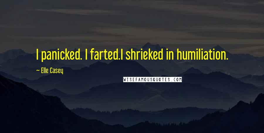 Elle Casey Quotes: I panicked. I farted.I shrieked in humiliation.