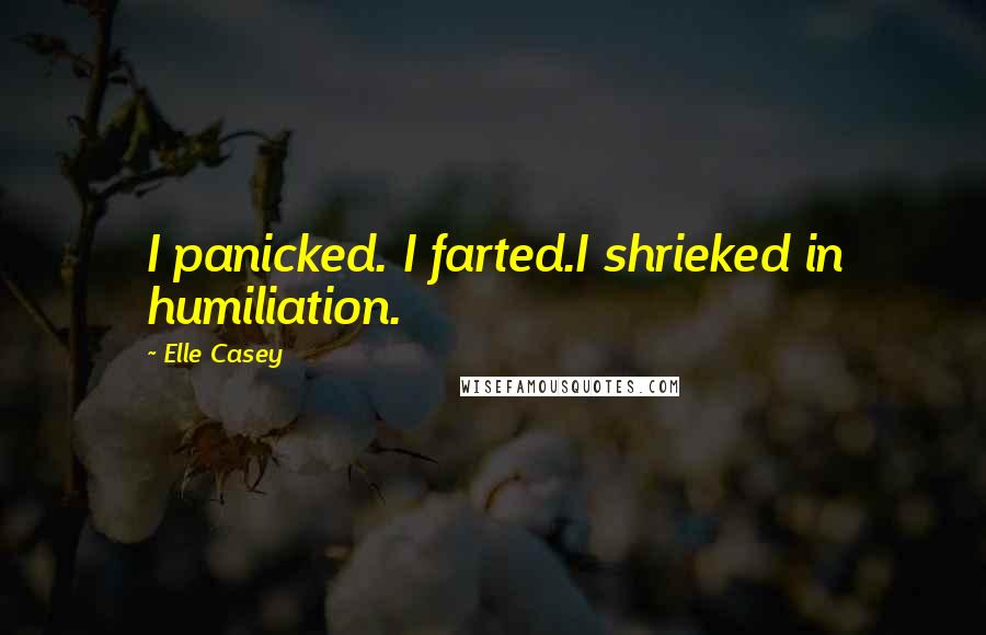 Elle Casey Quotes: I panicked. I farted.I shrieked in humiliation.