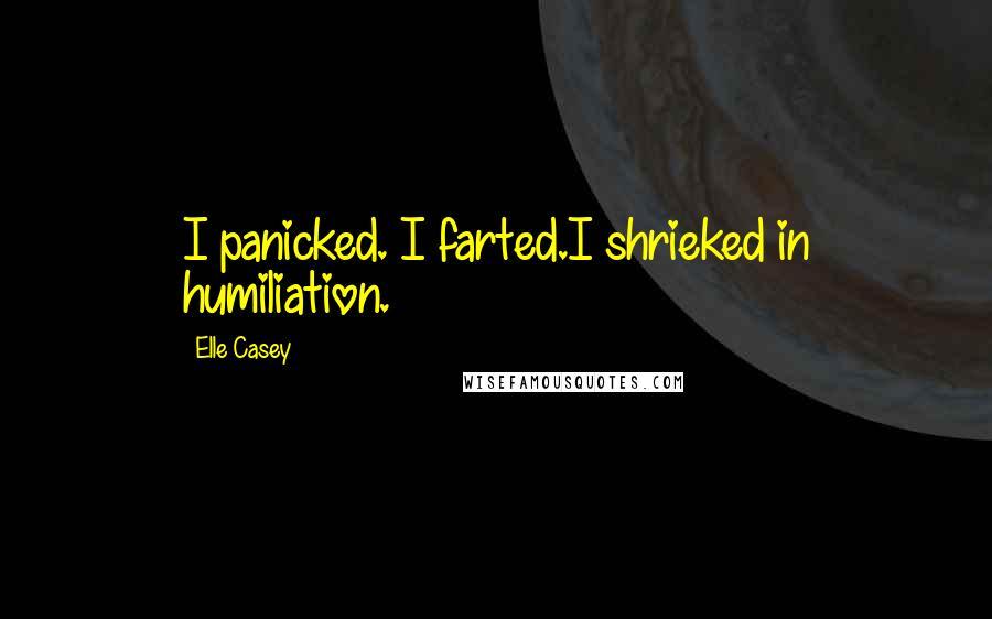 Elle Casey Quotes: I panicked. I farted.I shrieked in humiliation.