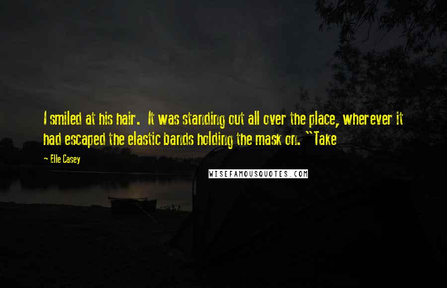 Elle Casey Quotes: I smiled at his hair.  It was standing out all over the place, wherever it had escaped the elastic bands holding the mask on. "Take