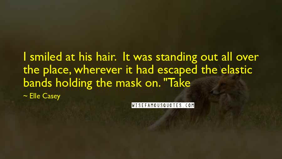 Elle Casey Quotes: I smiled at his hair.  It was standing out all over the place, wherever it had escaped the elastic bands holding the mask on. "Take