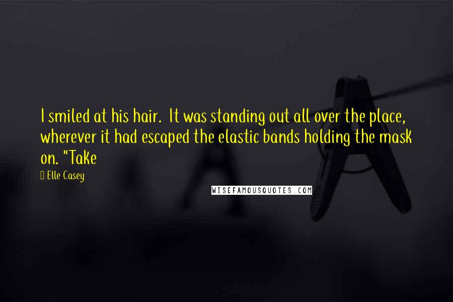 Elle Casey Quotes: I smiled at his hair.  It was standing out all over the place, wherever it had escaped the elastic bands holding the mask on. "Take